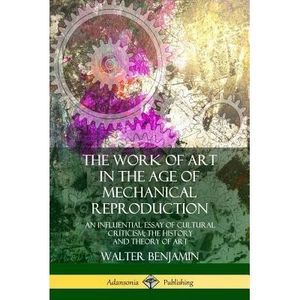 The Work of Art in the Age of Mechanical Reproduction: An Influential Essay of C